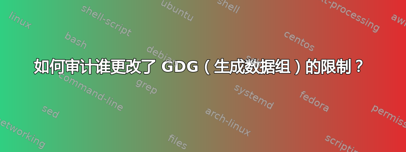 如何审计谁更改了 GDG（生成数据组）的限制？