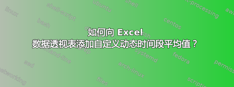 如何向 Excel 数据透视表添加自定义动态时间段平均值？