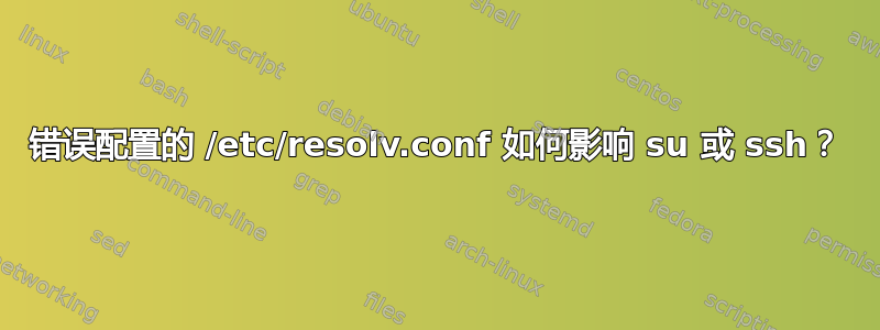 错误配置的 /etc/resolv.conf 如何影响 su 或 ssh？