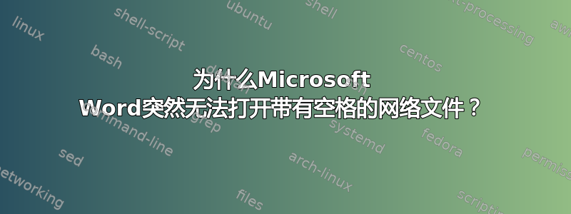 为什么Microsoft Word突然无法打开带有空格的网络文件？