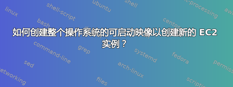 如何创建整个操作系统的可启动映像以创建新的 EC2 实例？