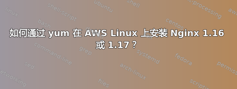 如何通过 yum 在 AWS Linux 上安装 Nginx 1.16 或 1.17？