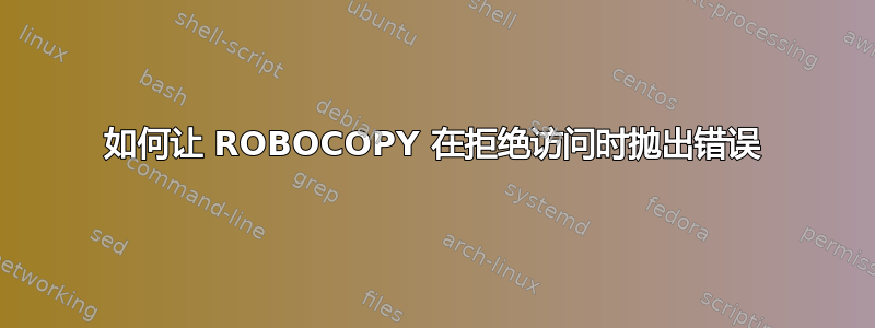 如何让 ROBOCOPY 在拒绝访问时抛出错误