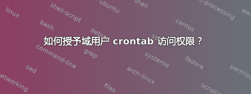 如何授予域用户 crontab 访问权限？