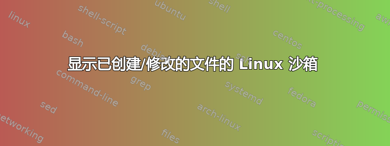 显示已创建/修改的文件的 Linux 沙箱