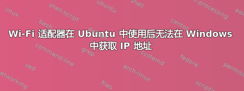 Wi-Fi 适配器在 Ubuntu 中使用后无法在 Windows 中获取 IP 地址