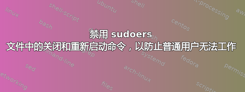 禁用 sudoers 文件中的关闭和重新启动命令，以防止普通用户无法工作