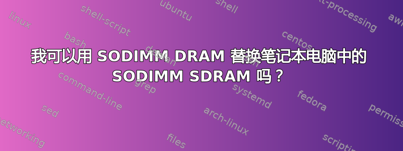 我可以用 SODIMM DRAM 替换笔记本电脑中的 SODIMM SDRAM 吗？