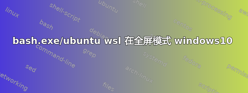 bash.exe/ubuntu wsl 在全屏模式 windows10