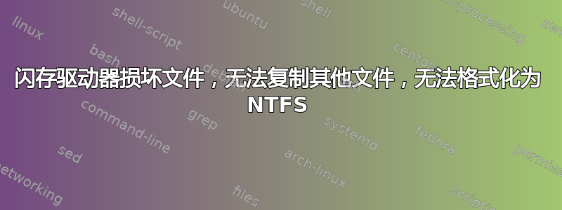 闪存驱动器损坏文件，无法复制其他文件，无法格式化为 NTFS