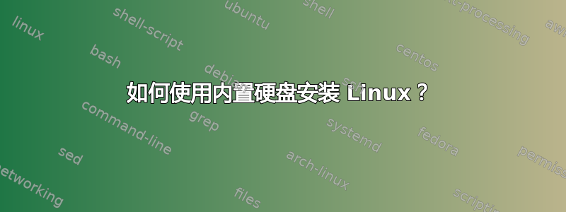 如何使用内置硬盘安装 Linux？