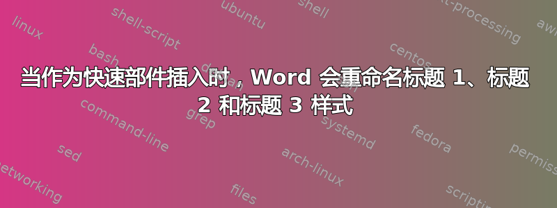 当作为快速部件插入时，Word 会重命名标题 1、标题 2 和标题 3 样式