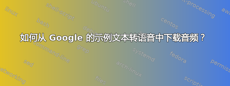 如何从 Google 的示例文本转语音中下载音频？