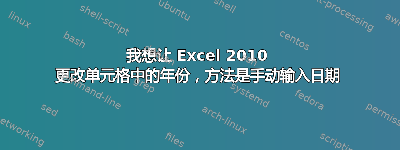 我想让 Excel 2010 更改单元格中的年份，方法是手动输入日期