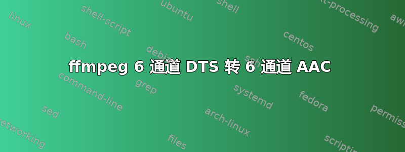 ffmpeg 6 通道 DTS 转 6 通道 AAC