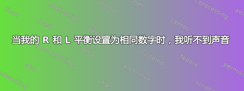 当我的 R 和 L 平衡设置为相同数字时，我听不到声音