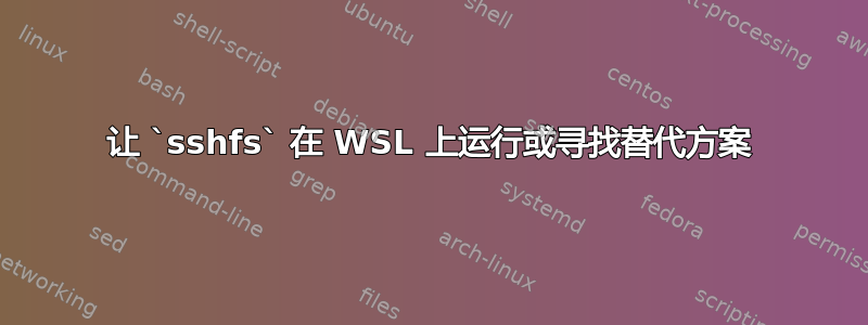 让 `sshfs` 在 WSL 上运行或寻找替代方案