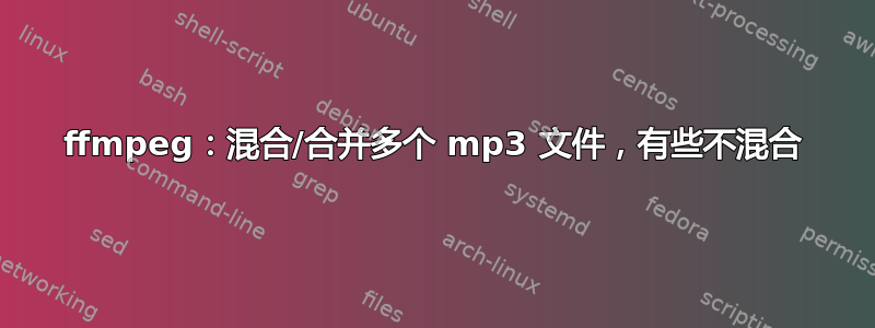 ffmpeg：混合/合并多个 mp3 文件，有些不混合