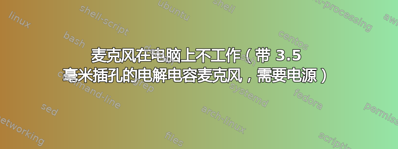 麦克风在电脑上不工作（带 3.5 毫米插孔的电解电容麦克风，需要电源）