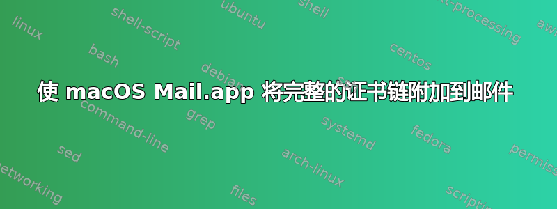 使 macOS Mail.app 将完整的证书链附加到邮件