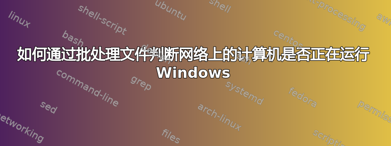 如何通过批处理文件判断网络上的计算机是否正在运行 Windows