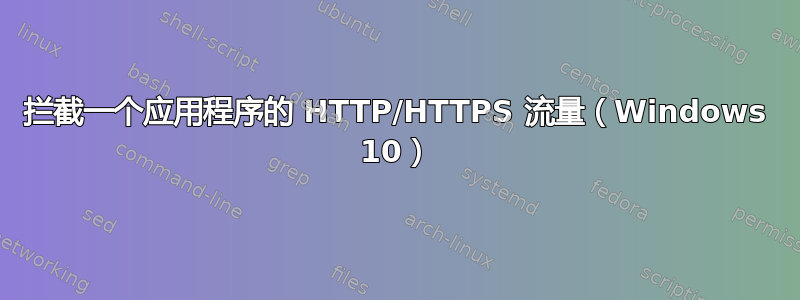 拦截一个应用程序的 HTTP/HTTPS 流量（Windows 10）