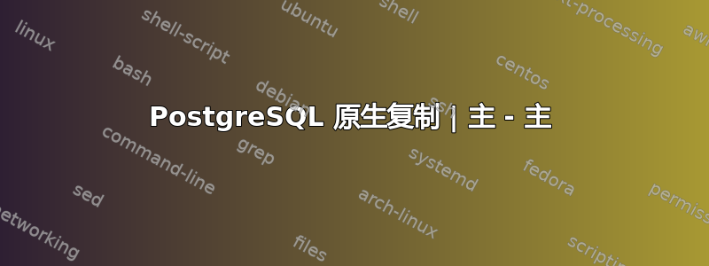 PostgreSQL 原生复制 | 主 - 主