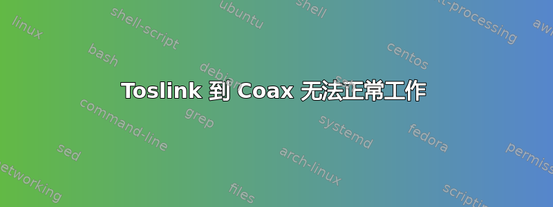 Toslink 到 Coax 无法正常工作