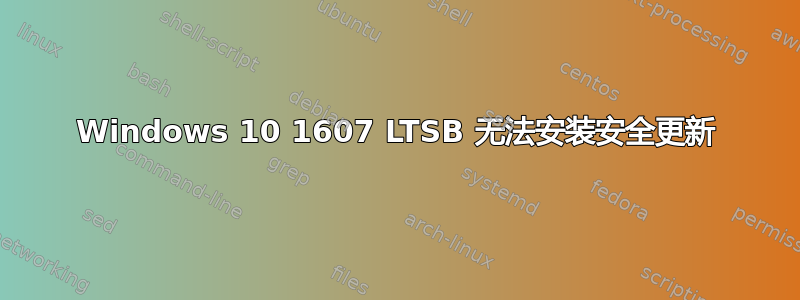 Windows 10 1607 LTSB 无法安装安全更新