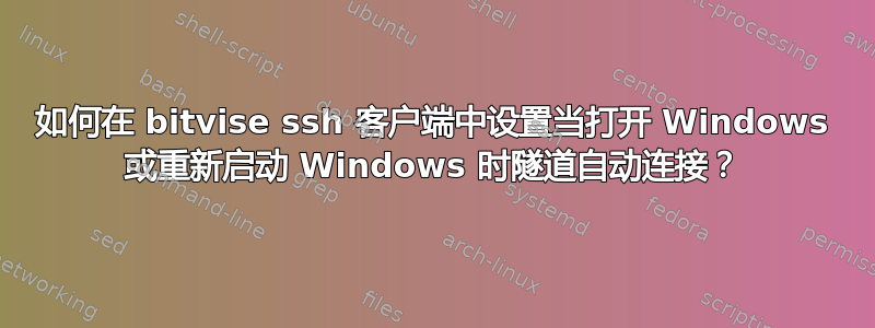 如何在 bitvise ssh 客户端中设置当打开 Windows 或重新启动 Windows 时隧道自动连接？