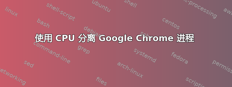 使用 CPU 分离 Google Chrome 进程