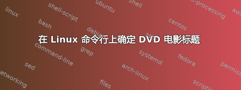 在 Linux 命令行上确定 DVD 电影标题