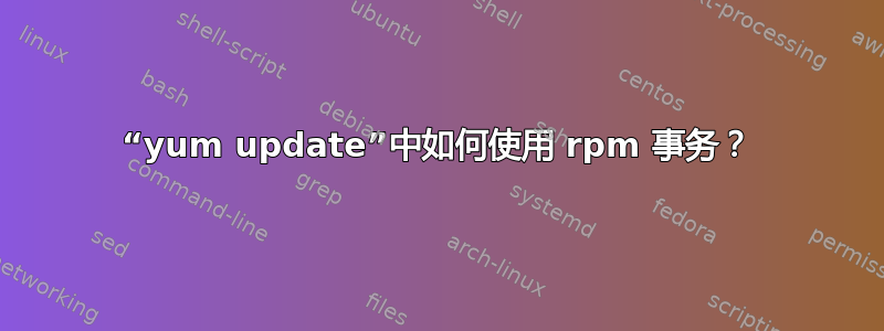 “yum update”中如何使用 rpm 事务？