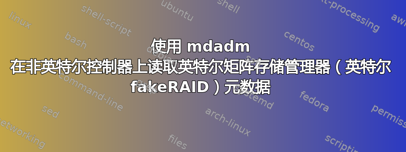 使用 mdadm 在非英特尔控制器上读取英特尔矩阵存储管理器（英特尔 fakeRAID）元数据