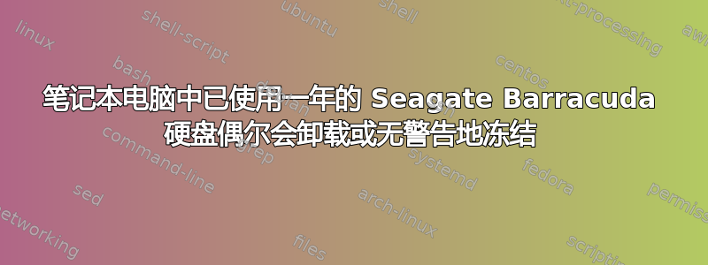 笔记本电脑中已使用一年的 Seagate Barracuda 硬盘偶尔会卸载或无警告地冻结