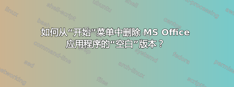 如何从“开始”菜单中删除 MS Office 应用程序的“空白”版本？