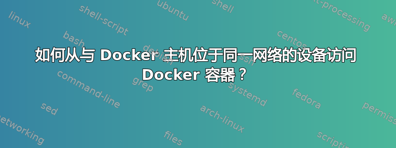 如何从与 Docker 主机位于同一网络的设备访问 Docker 容器？