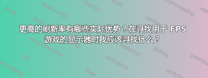 更高的刷新率有哪些实际优势？在寻找用于 FPS 游戏的显示器时我应该寻找什么？