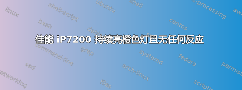 佳能 iP7200 持续亮橙色灯且无任何反应