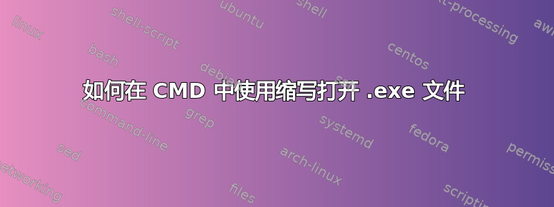 如何在 CMD 中使用缩写打开 .exe 文件