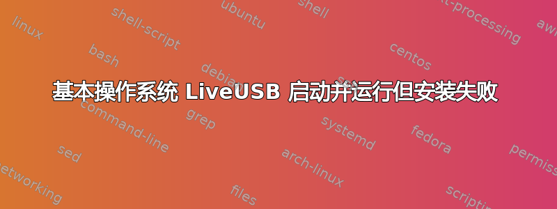 基本操作系统 LiveUSB 启动并运行但安装失败