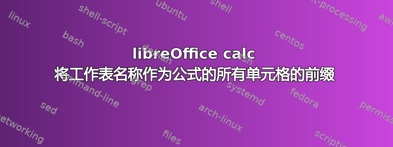 libreOffice calc 将工作表名称作为公式的所有单元格的前缀