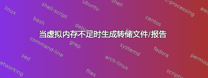 当虚拟内存不足时生成转储文件/报告