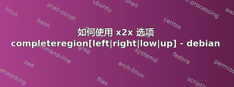 如何使用 x2x 选项 completeregion[left|right|low|up] - debian