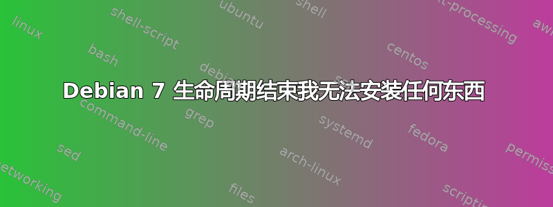 Debian 7 生命周期结束我无法安装任何东西