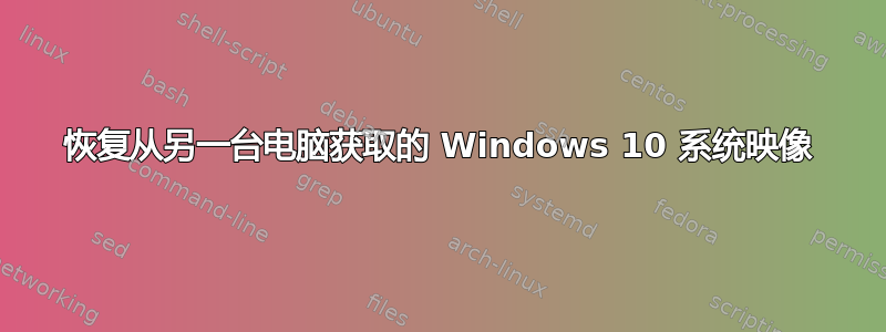 恢复从另一台电脑获取的 Windows 10 系统映像