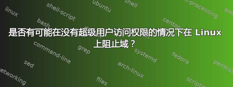 是否有可能在没有超级用户访问权限的情况下在 Linux 上阻止域？