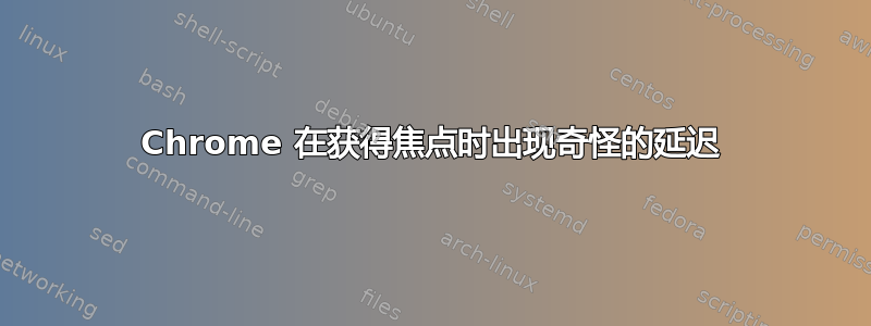 Chrome 在获得焦点时出现奇怪的延迟