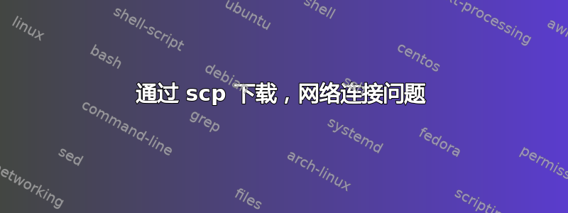 通过 scp 下载，网络连接问题