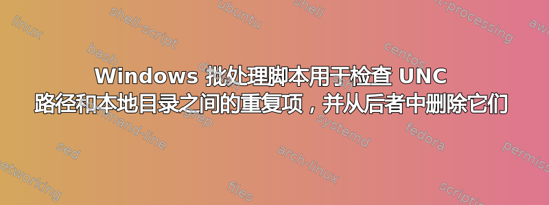 Windows 批处理脚本用于检查 UNC 路径和本地目录之间的重复项，并从后者中删除它们